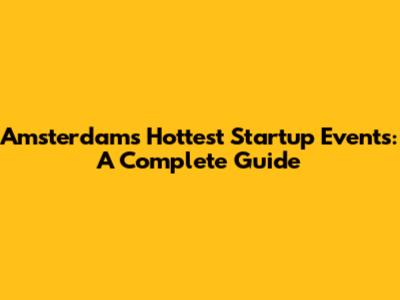 Amsterdam's Hottest Startup Events: A Complete Guide