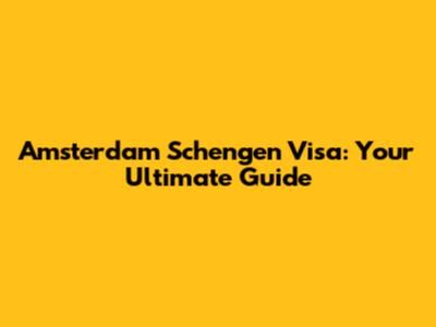 Amsterdam Schengen Visa: Your Ultimate Guide
