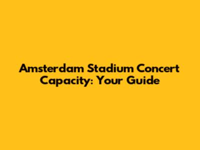 Amsterdam Stadium Concert Capacity: Your Guide