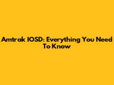 Amtrak IOSD: Everything You Need To Know
