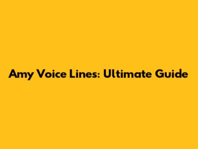 Amy Voice Lines: Ultimate Guide