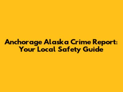 Anchorage Alaska Crime Report: Your Local Safety Guide