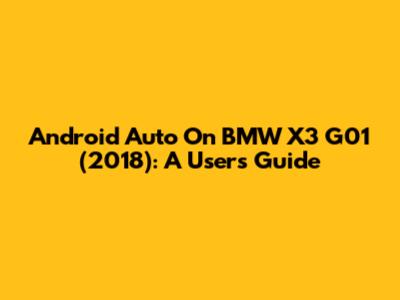 Android Auto On BMW X3 G01 (2018): A User's Guide