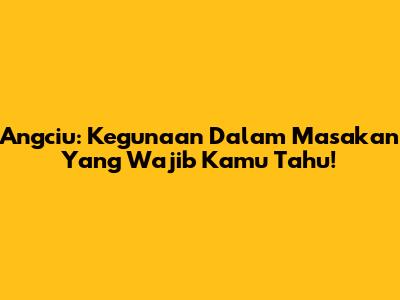 Angciu: Kegunaan Dalam Masakan Yang Wajib Kamu Tahu!