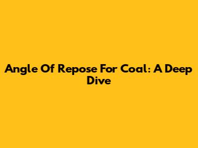 Angle Of Repose For Coal: A Deep Dive