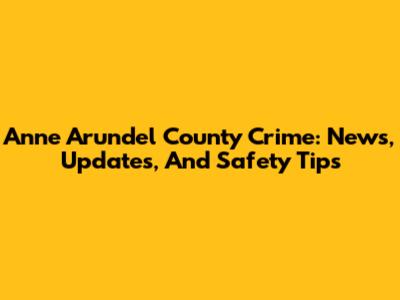 Anne Arundel County Crime: News, Updates, And Safety Tips