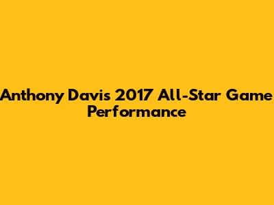 Anthony Davis' 2017 All-Star Game Performance