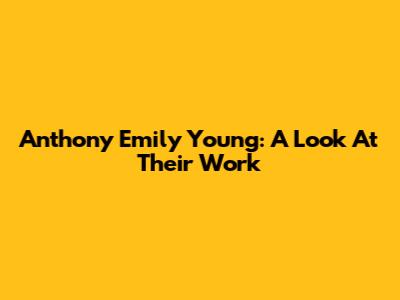 Anthony Emily Young: A Look At Their Work