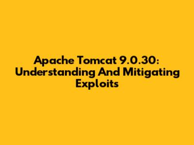 Apache Tomcat 9.0.30: Understanding And Mitigating Exploits
