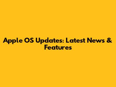 Apple OS Updates: Latest News & Features