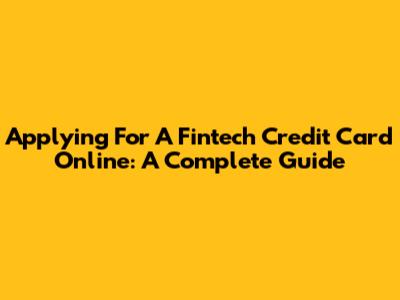 Applying For A Fintech Credit Card Online: A Complete Guide