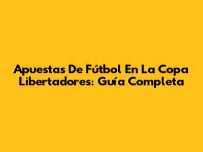 Apuestas De Fútbol En La Copa Libertadores: Guía Completa