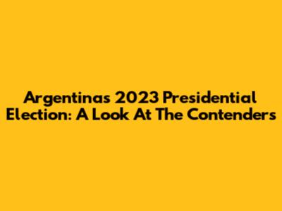 Argentina's 2023 Presidential Election: A Look At The Contenders