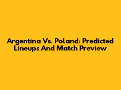 Argentina Vs. Poland: Predicted Lineups And Match Preview