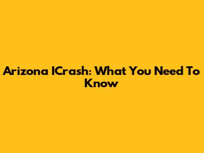Arizona ICrash: What You Need To Know