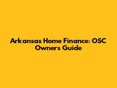 Arkansas Home Finance: OSC Owners Guide