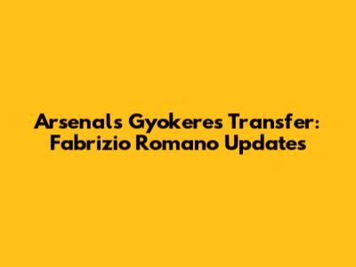 Arsenal's Gyokeres Transfer: Fabrizio Romano Updates