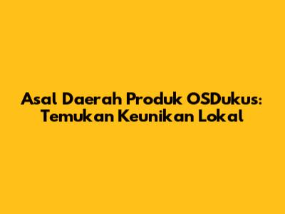 Asal Daerah Produk OSDukus: Temukan Keunikan Lokal
