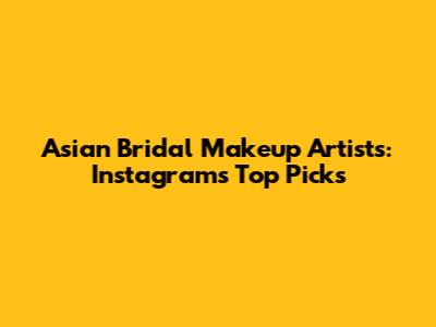 Asian Bridal Makeup Artists: Instagram's Top Picks