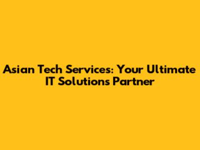 Asian Tech Services: Your Ultimate IT Solutions Partner