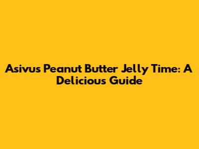 Asivus Peanut Butter Jelly Time: A Delicious Guide