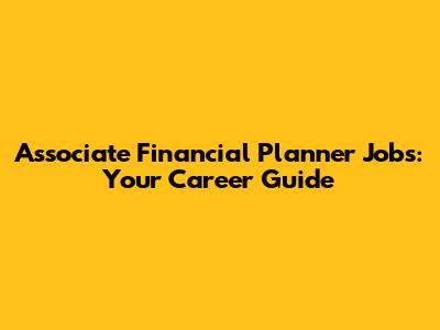 Associate Financial Planner Jobs: Your Career Guide