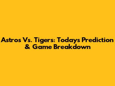 Astros Vs. Tigers: Today's Prediction & Game Breakdown