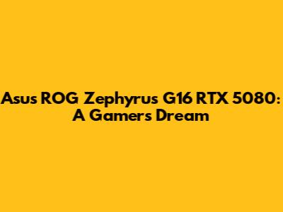 Asus ROG Zephyrus G16 RTX 5080: A Gamer's Dream