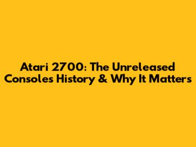 Atari 2700: The Unreleased Console's History & Why It Matters
