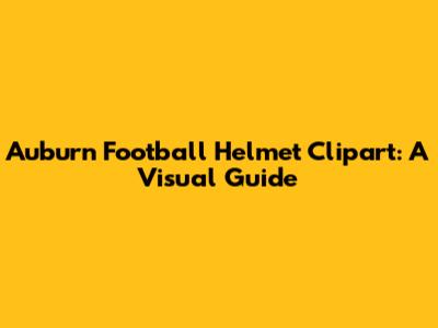 Auburn Football Helmet Clipart: A Visual Guide
