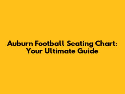 Auburn Football Seating Chart: Your Ultimate Guide