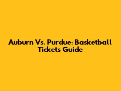 Auburn Vs. Purdue: Basketball Tickets Guide