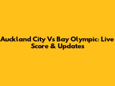 Auckland City Vs Bay Olympic: Live Score & Updates
