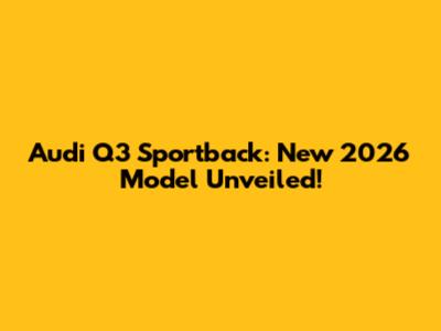 Audi Q3 Sportback: New 2026 Model Unveiled!