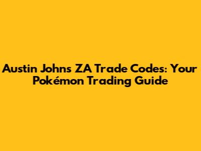Austin John's ZA Trade Codes: Your Pokémon Trading Guide