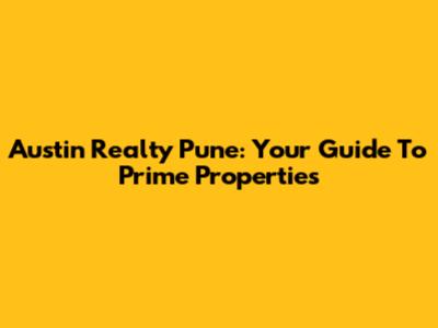 Austin Realty Pune: Your Guide To Prime Properties
