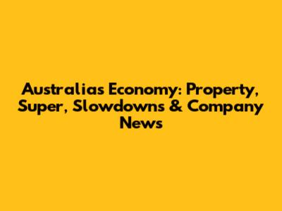 Australia's Economy: Property, Super, Slowdowns & Company News
