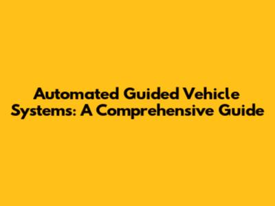 Automated Guided Vehicle Systems: A Comprehensive Guide