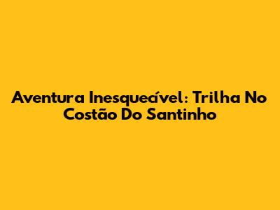 Aventura Inesquecível: Trilha No Costão Do Santinho