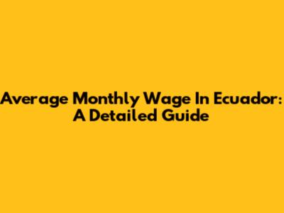 Average Monthly Wage In Ecuador: A Detailed Guide
