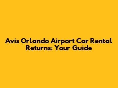 Avis Orlando Airport Car Rental Returns: Your Guide