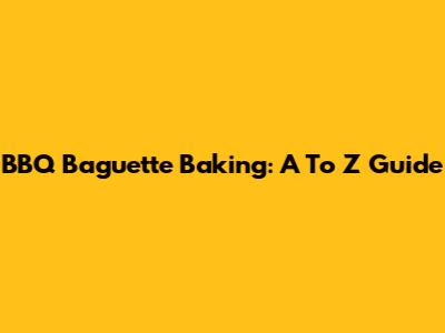 BBQ Baguette Baking: A To Z Guide