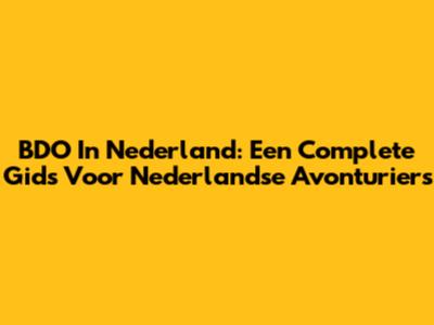 BDO In Nederland: Een Complete Gids Voor Nederlandse Avonturiers