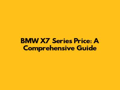 BMW X7 Series Price: A Comprehensive Guide