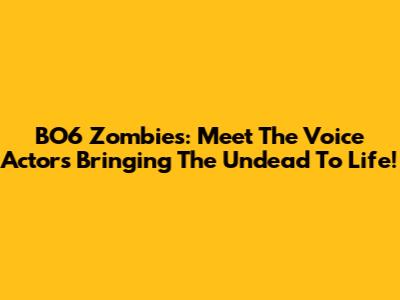 BO6 Zombies: Meet The Voice Actors Bringing The Undead To Life!