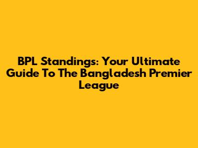 BPL Standings: Your Ultimate Guide To The Bangladesh Premier League