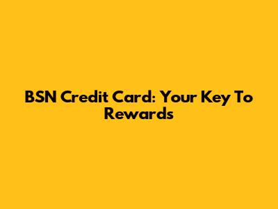 BSN Credit Card: Your Key To Rewards