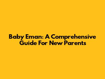 Baby Eman: A Comprehensive Guide For New Parents