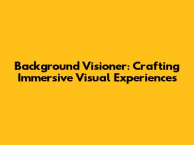 Background Visioner: Crafting Immersive Visual Experiences