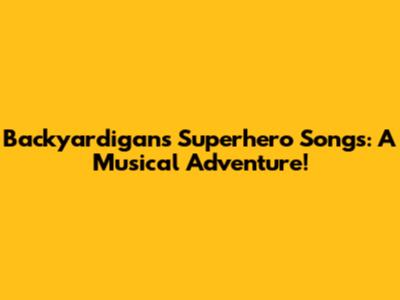 Backyardigans Superhero Songs: A Musical Adventure!